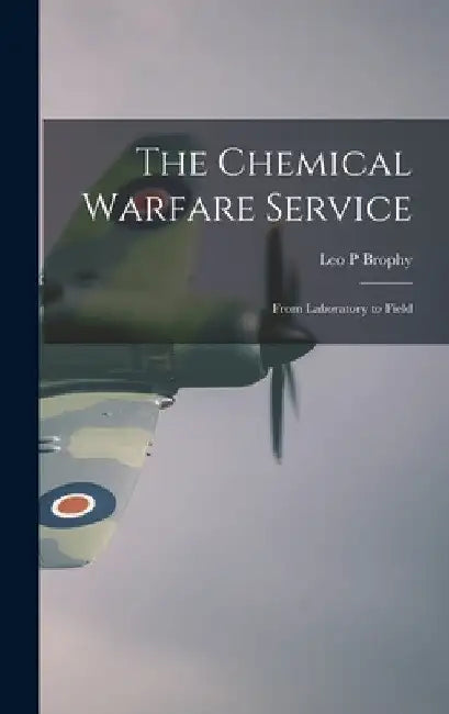 The Chemical Warfare Service; From Laboratory to Field by Leo P. Brophy
