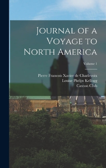 Journal of a Voyage to North America; Volume 1 by Pierre Francois Xavier De Charlevoix, Caxton Club, Louise Phelps Kellogg