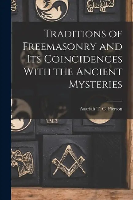 Traditions of Freemasonry and its Coincidences With the Ancient Mysteries by Azariah T. C. Pierson