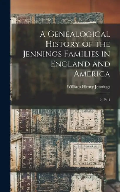 A Genealogical History of the Jennings Families in England and America: 2, pt. 1 by William Henry Jennings