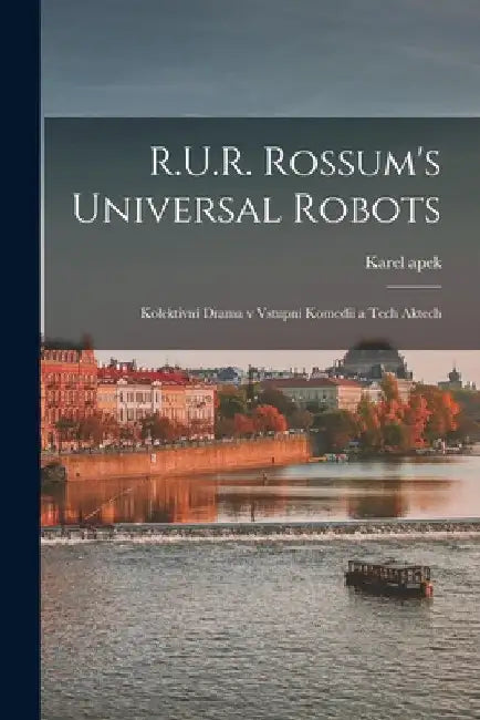 R.U.R. Rossum's universal robots; kolektivní drama v vstupní komedii a tech aktech by Karel Capek
