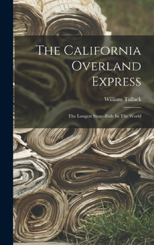 The California Overland Express: The Longest Stage-ride In The World by William Tallack