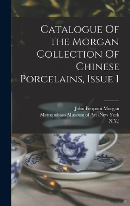 Catalogue Of The Morgan Collection Of Chinese Porcelains, Issue 1 by John Pierpont Morgan, Stephen Wootton Bushell, William M Laffan