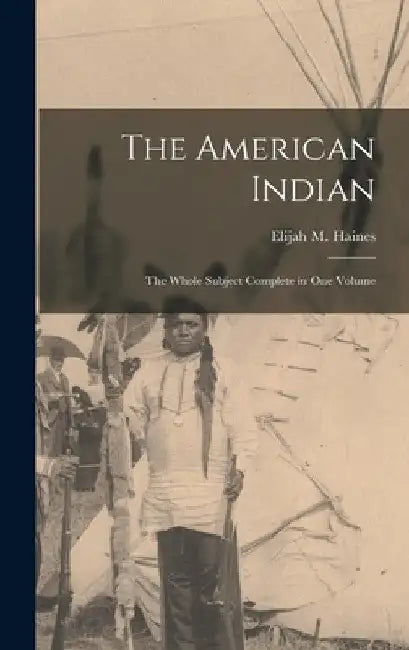 The American Indian: The Whole Subject Complete in one Volume by Elijah M. Haines