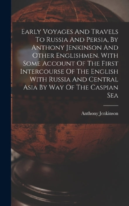 Early Voyages And Travels To Russia And Persia, By Anthony Jenkinson And Other Englishmen. With Some Account Of The First Intercourse Of The English W by Anthony Jenkinson