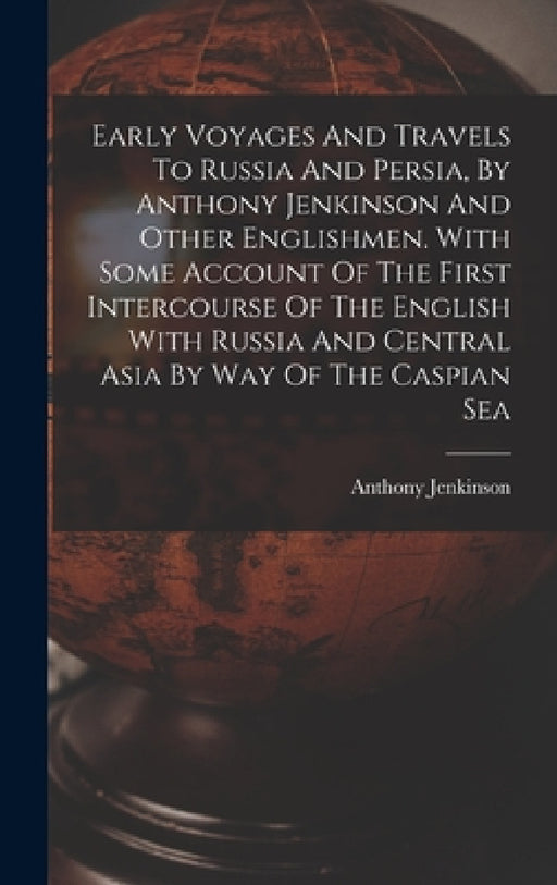 Early Voyages And Travels To Russia And Persia, By Anthony Jenkinson And Other Englishmen. With Some Account Of The First Intercourse Of The English W by Anthony Jenkinson
