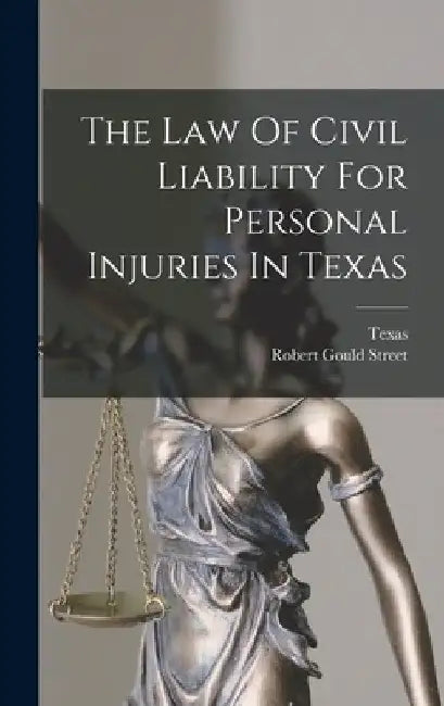 The Law Of Civil Liability For Personal Injuries In Texas by Robert Gould Street