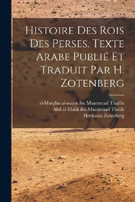 Histoire des rois des Perses. Texte arabe publié et traduit par H. Zotenberg by Abd Al-Malik Ibn Muammad 961 Thalib