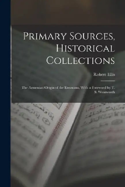 Primary Sources, Historical Collections: The Armenian Origin of the Etruscans, With a Foreword by T. S. Wentworth by Robert Ellis