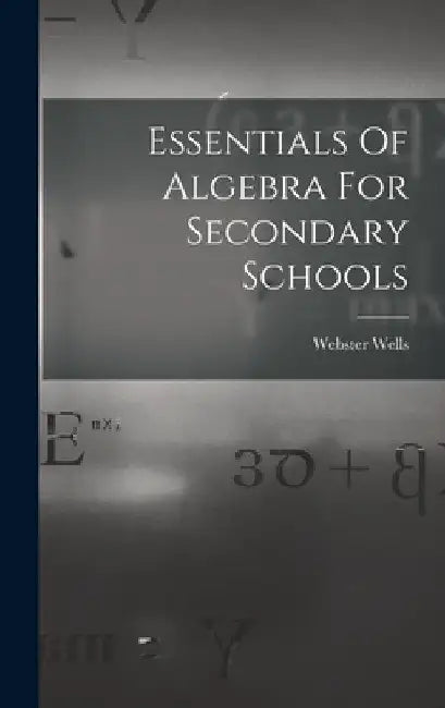 Essentials Of Algebra For Secondary Schools by Webster Wells