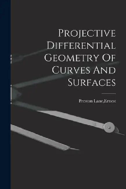 Projective Differential Geometry Of Curves And Surfaces by Ernest Preston Lane