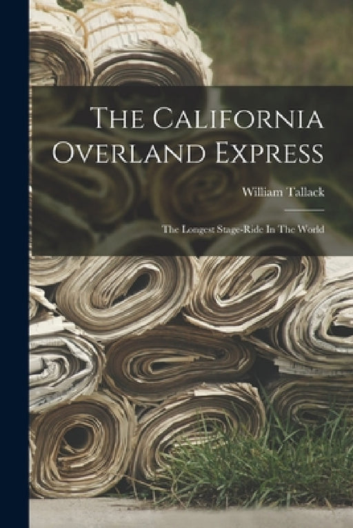 The California Overland Express: The Longest Stage-ride In The World by William Tallack