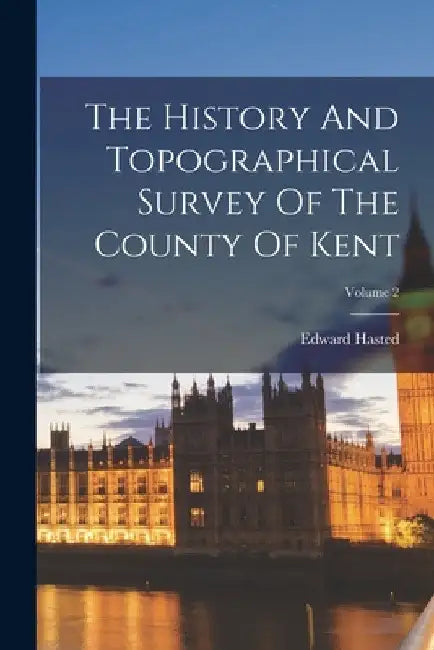 The History And Topographical Survey Of The County Of Kent; Volume 2 by Edward Hasted