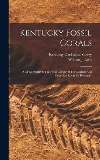 Kentucky Fossil Corals: A Monograph Of The Fossil Corals Of The Silurian And Devonian Rocks Of Kentucky by Davis William J