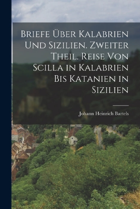Briefe über Kalabrien und Sizilien. Zweiter Theil. Reise von Scilla in Kalabrien bis Katanien in Sizilien by Johann Heinrich Bartels