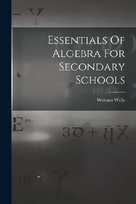 Essentials Of Algebra For Secondary Schools by Webster Wells