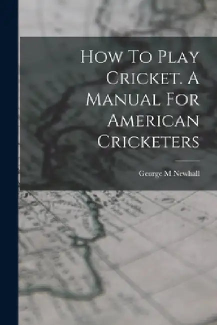 How To Play Cricket. A Manual For American Cricketers by Newhall George M