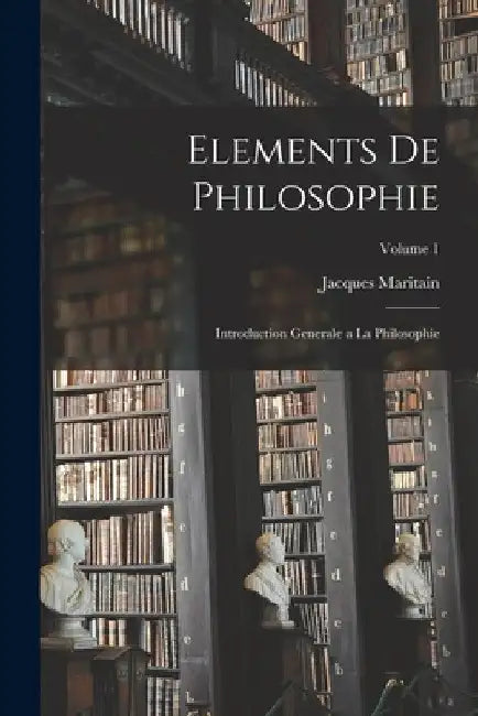 Elements de philosophie: Introduction generale a la philosophie; Volume 1 by Jacques Maritain