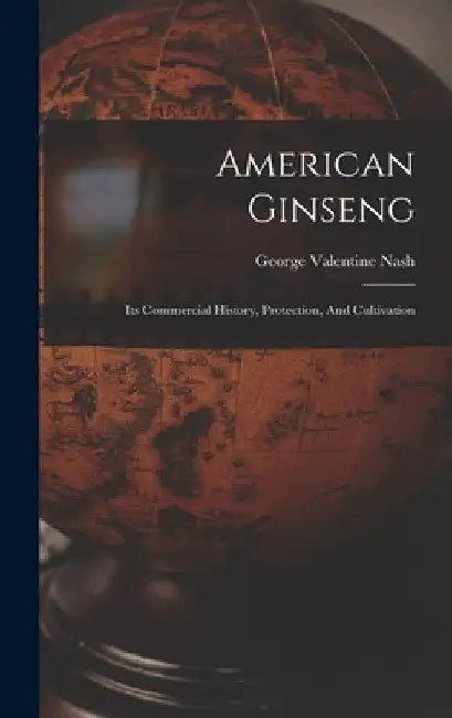 American Ginseng: Its Commercial History, Protection, And Cultivation by George Valentine Nash
