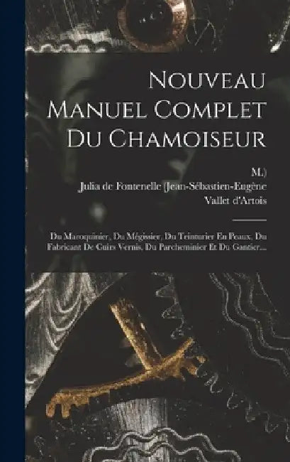 Nouveau Manuel Complet Du Chamoiseur: Du Maroquinier, Du Mégissier, Du Teinturier En Peaux, Du Fabricant De Cuirs Vernis, Du Parcheminier Et Du Gantie by Julia de Fontenelle (Jean-Sébastien-Eug