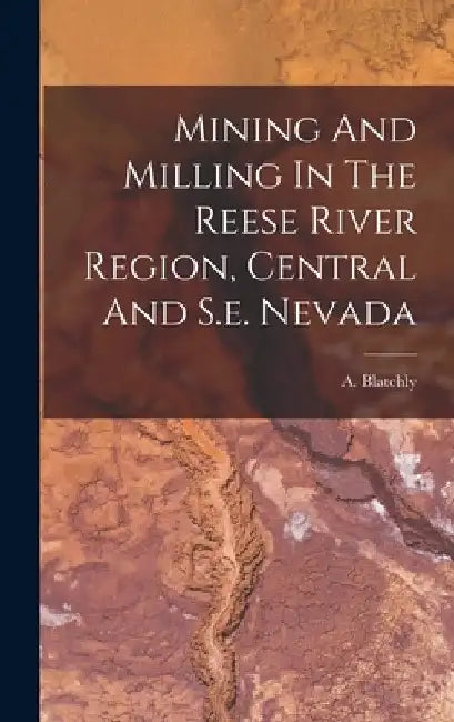 Mining And Milling In The Reese River Region, Central And S.e. Nevada by A. Blatchly