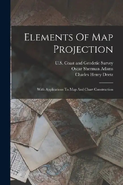 Elements Of Map Projection: With Applications To Map And Chart Construction by Charles Henry Deetz