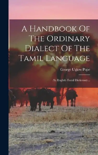 A Handbook Of The Ordinary Dialect Of The Tamil Language: An English-tamil Dictionary... by George Uglow Pope