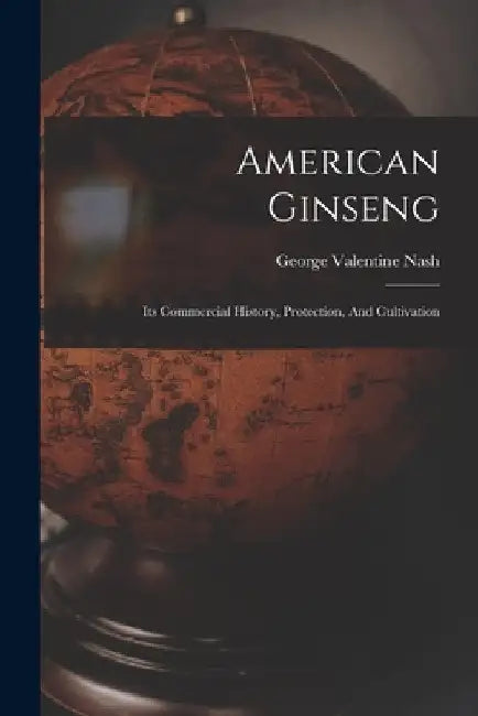 American Ginseng: Its Commercial History, Protection, And Cultivation by George Valentine Nash