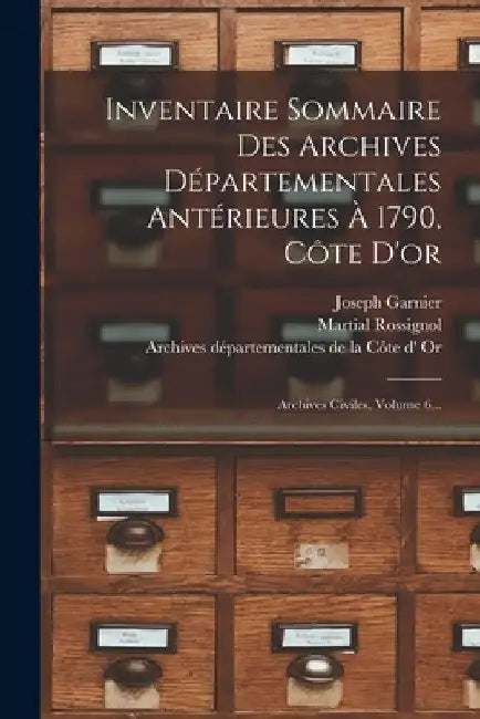 Inventaire Sommaire Des Archives Départementales Antérieures À 1790, Côte D'or: Archives Civiles, Volume 6... by Archives Départementales de la Côte D'