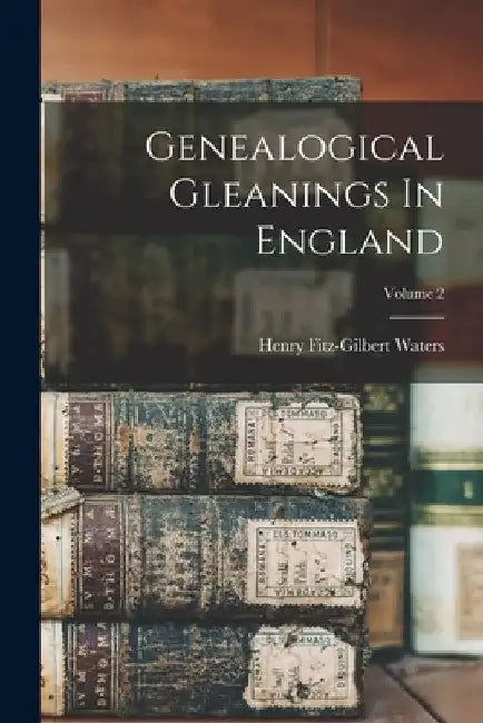 Genealogical Gleanings In England; Volume 2 by Henry Fitz-Gilbert Waters