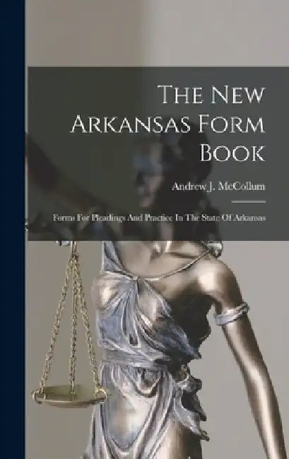The New Arkansas Form Book: Forms For Pleadings And Practice In The State Of Arkansas by Andrew J. McCollum