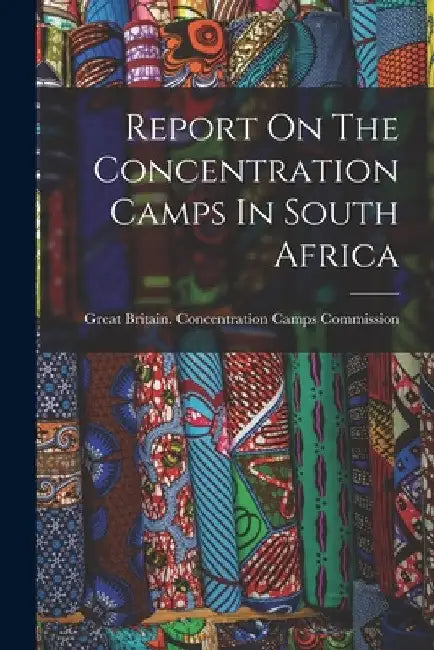 Report On The Concentration Camps In South Africa by Great Britain Concentration Camps Co