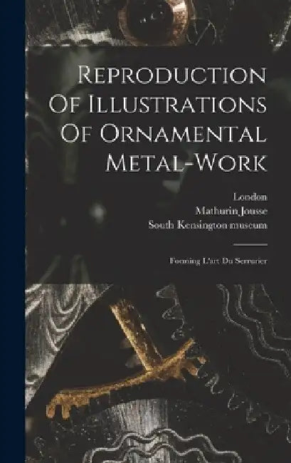 Reproduction Of Illustrations Of Ornamental Metal-work: Forming L'art Du Serrurier by Mathurin Jousse
