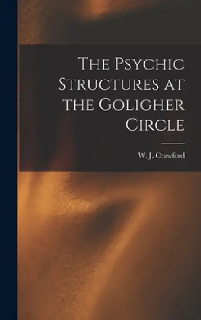 The Psychic Structures at the Goligher Circle by W. J. (William Jackson) 18 Crawford