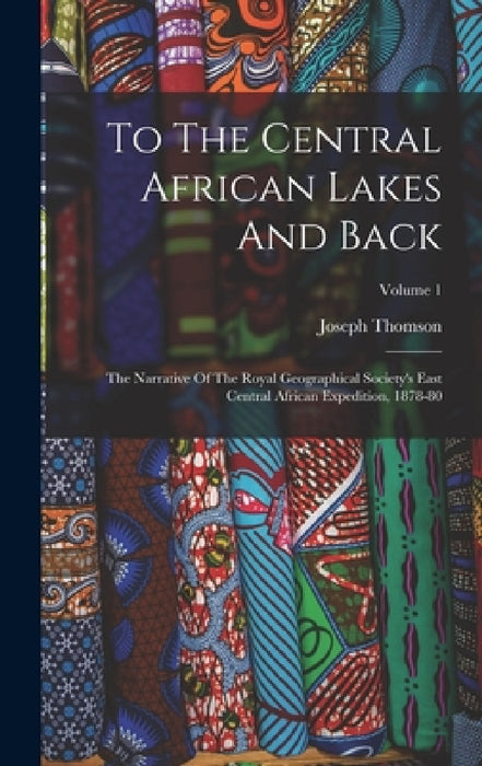 To The Central African Lakes And Back: The Narrative Of The Royal Geographical Society's East Central African Expedition, 1878-80; Volume 1 by Joseph Thomson