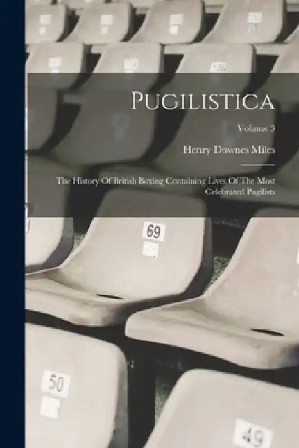 Pugilistica: The History Of British Boxing Containing Lives Of The Most Celebrated Pugilists; Volume 3 by Henry Downes Miles