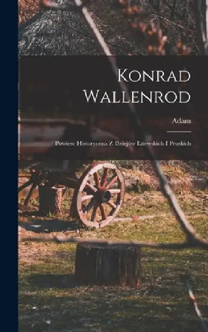 Konrad Wallenrod; powiesc historyczna z dziejów litewskich i pruskich by Adam 1798-1855 Mickiewicz