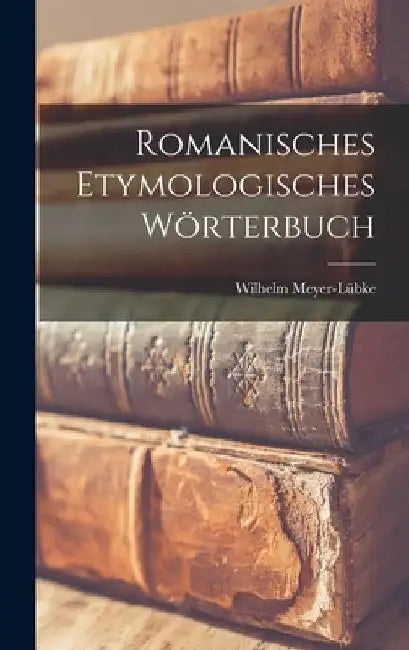 Romanisches etymologisches Wörterbuch by Wilhelm 1861-1936 Meyer-Lübke