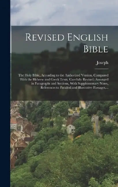 Revised English Bible: The Holy Bible, According to the Authorized Version, Compared With the Hebrew and Greek Texts, Carefully Revised; Arra by Joseph 1804-1879 Gurney
