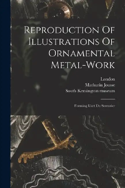 Reproduction Of Illustrations Of Ornamental Metal-work: Forming L'art Du Serrurier by Mathurin Jousse