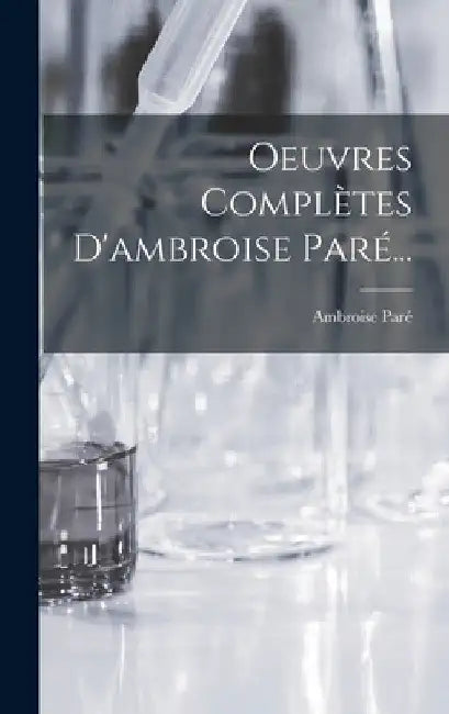 Oeuvres Complètes D'ambroise Paré... by Ambroise Paré