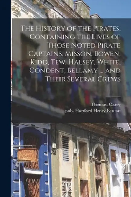 The History of the Pirates, Containing the Lives of Those Noted Pirate Captains, Misson, Bowen, Kidd, Tew, Halsey, White, Condent, Bellamy ... and The by Thomas Carey