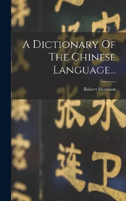 A Dictionary Of The Chinese Language... by Robert Morrison