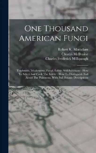 One Thousand American Fungi: Toadstools, Mushrooms, Fungi, Edible And Poisonous: How To Select And Cook The Edible: How To Distinguish And Avoid Th by Charles McIlvaine