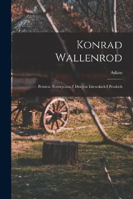 Konrad Wallenrod; powiesc historyczna z dziejów litewskich i pruskich by Adam 1798-1855 Mickiewicz