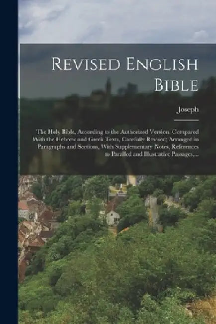 Revised English Bible: The Holy Bible, According to the Authorized Version, Compared With the Hebrew and Greek Texts, Carefully Revised; Arra by Joseph 1804-1879 Gurney