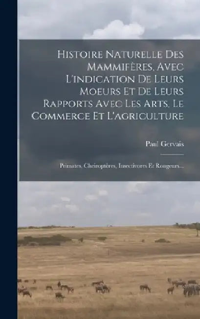 Histoire Naturelle Des Mammifères, Avec L'indication De Leurs Moeurs Et De Leurs Rapports Avec Les Arts, Le Commerce Et L'agriculture: Primates, Cheir by Paul Gervais