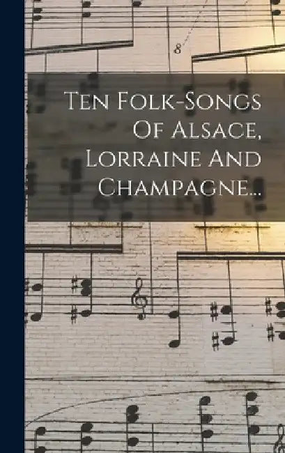 Ten Folk-songs Of Alsace, Lorraine And Champagne... by Anonymous