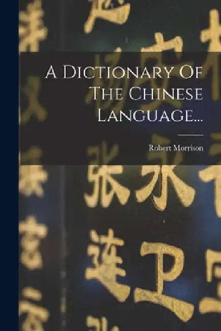 A Dictionary Of The Chinese Language... by Robert Morrison