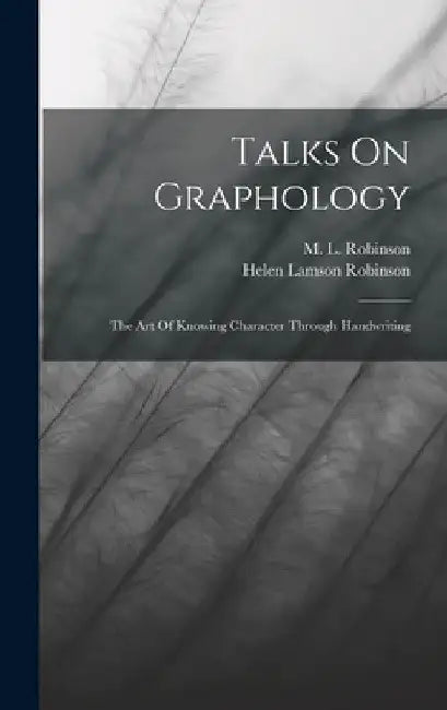 Talks On Graphology: The Art Of Knowing Character Through Handwriting by Helen Lamson Robinson